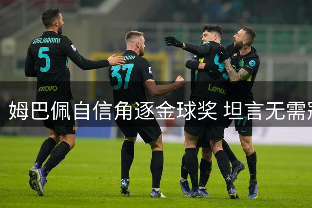 姆巴佩自信角逐金球奖 坦言无需冠军也可获奖